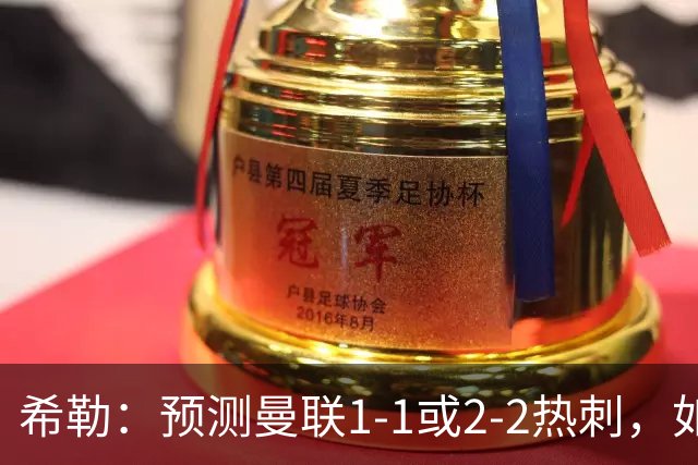 希勒：预测曼联1-1或2-2热刺，如果输球卡里克将面临巨大压力