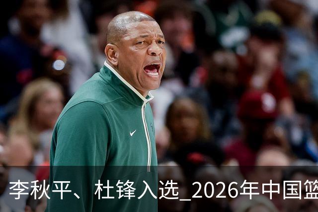 李秋平、杜锋入选 2026年中国篮球名人堂提名出炉